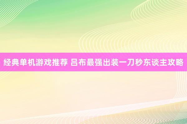 经典单机游戏推荐 吕布最强出装一刀秒东谈主攻略