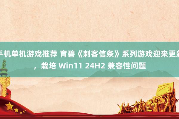 手机单机游戏推荐 育碧《刺客信条》系列游戏迎来更新，栽培 Win11 24H2 兼容性问题