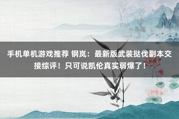 手机单机游戏推荐 钢岚：最新版武装挞伐副本交接综评！只可说凯伦真实弱爆了！