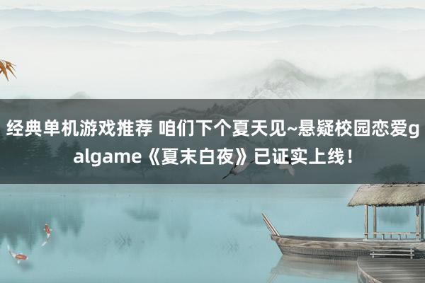 经典单机游戏推荐 咱们下个夏天见~悬疑校园恋爱galgame《夏末白夜》已证实上线！