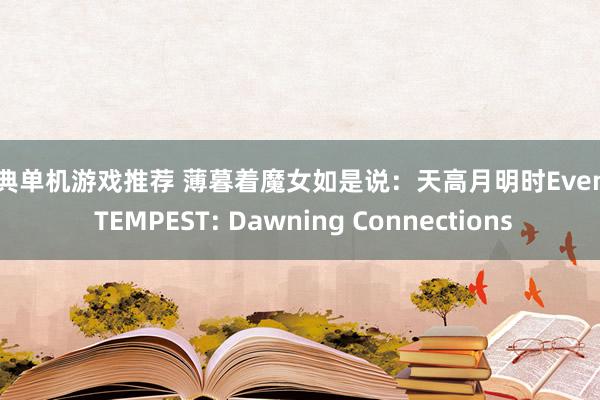 经典单机游戏推荐 薄暮着魔女如是说：天高月明时Even if TEMPEST: Dawning Connections