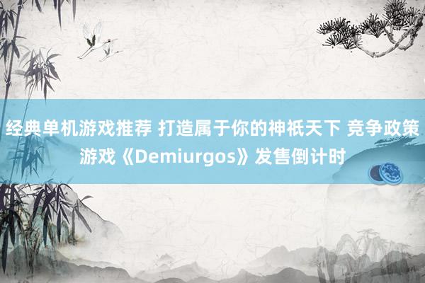 经典单机游戏推荐 打造属于你的神祇天下 竞争政策游戏《Demiurgos》发售倒计时