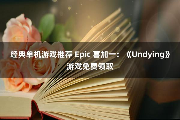 经典单机游戏推荐 Epic 喜加一：《Undying》游戏免费领取