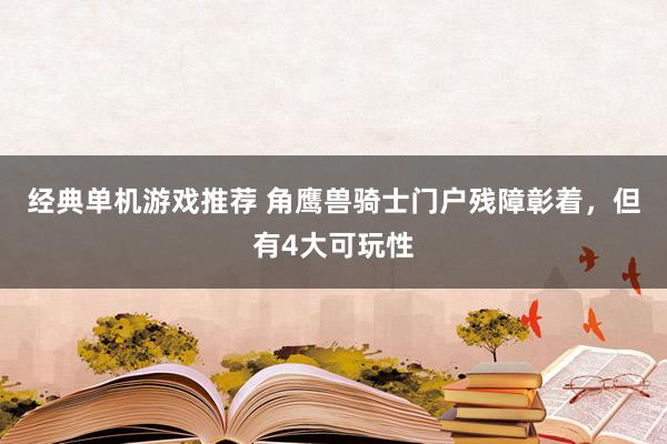 经典单机游戏推荐 角鹰兽骑士门户残障彰着，但有4大可玩性