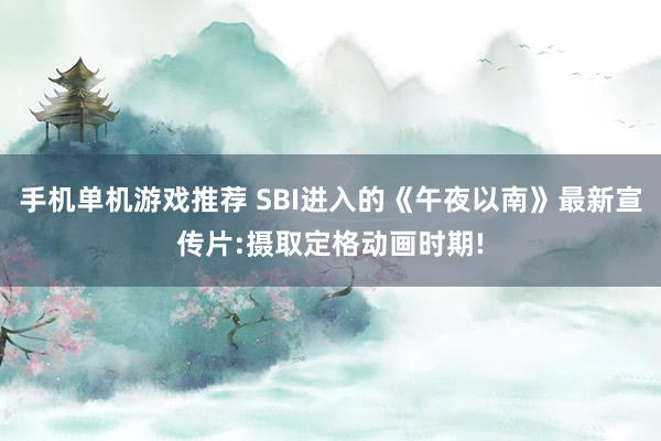 手机单机游戏推荐 SBI进入的《午夜以南》最新宣传片:摄取定格动画时期!