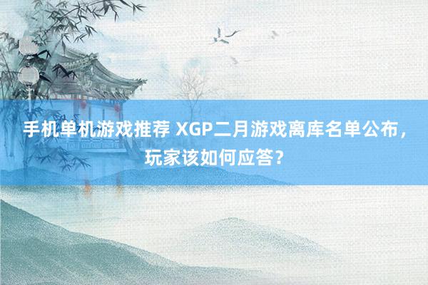 手机单机游戏推荐 XGP二月游戏离库名单公布，玩家该如何应答？