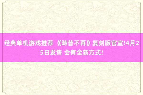 经典单机游戏推荐 《畴昔不再》复刻版官宣!4月25日发售 会有全新方式!