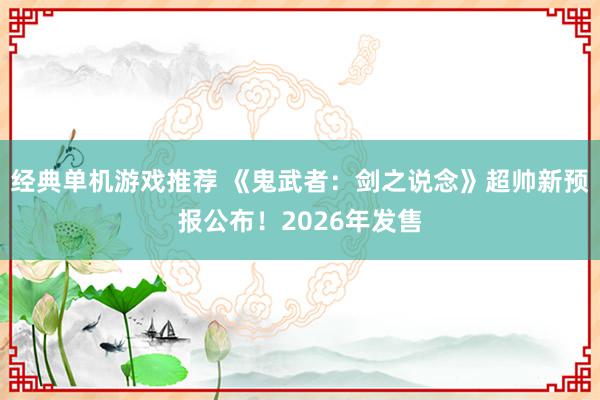 经典单机游戏推荐 《鬼武者：剑之说念》超帅新预报公布！2026年发售