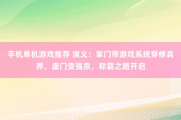 手机单机游戏推荐 演义：掌门带游戏系统穿修真界，废门变强宗，称霸之路开启