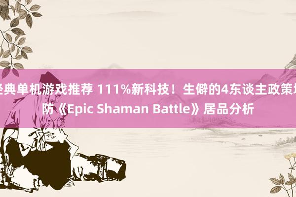 经典单机游戏推荐 111%新科技！生僻的4东谈主政策塔防《Epic Shaman Battle》居品分析