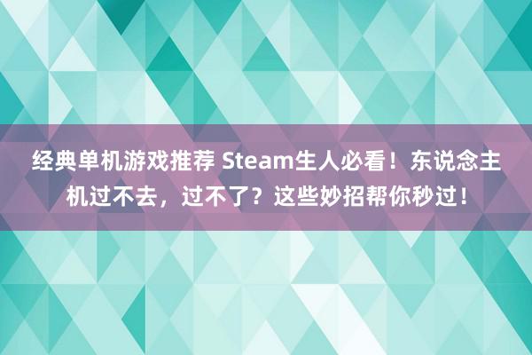 经典单机游戏推荐 Steam生人必看！东说念主机过不去，过不了？这些妙招帮你秒过！