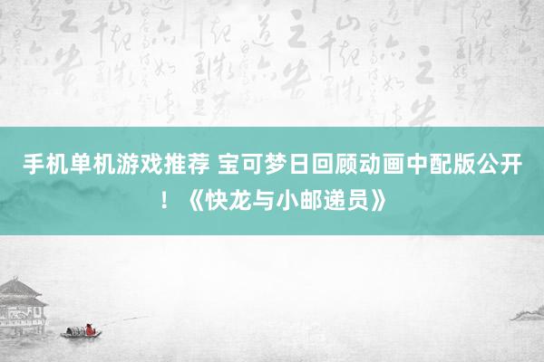 手机单机游戏推荐 宝可梦日回顾动画中配版公开！《快龙与小邮递员》