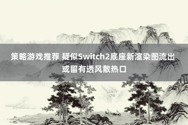 策略游戏推荐 疑似Switch2底座新渲染图流出 或留有透风散热口