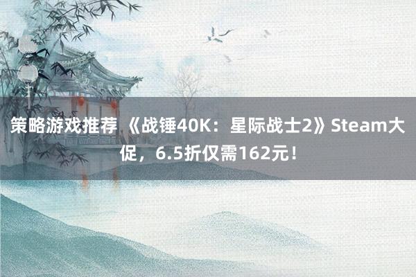 策略游戏推荐 《战锤40K：星际战士2》Steam大促，6.5折仅需162元！