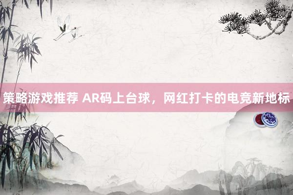 策略游戏推荐 AR码上台球，网红打卡的电竞新地标